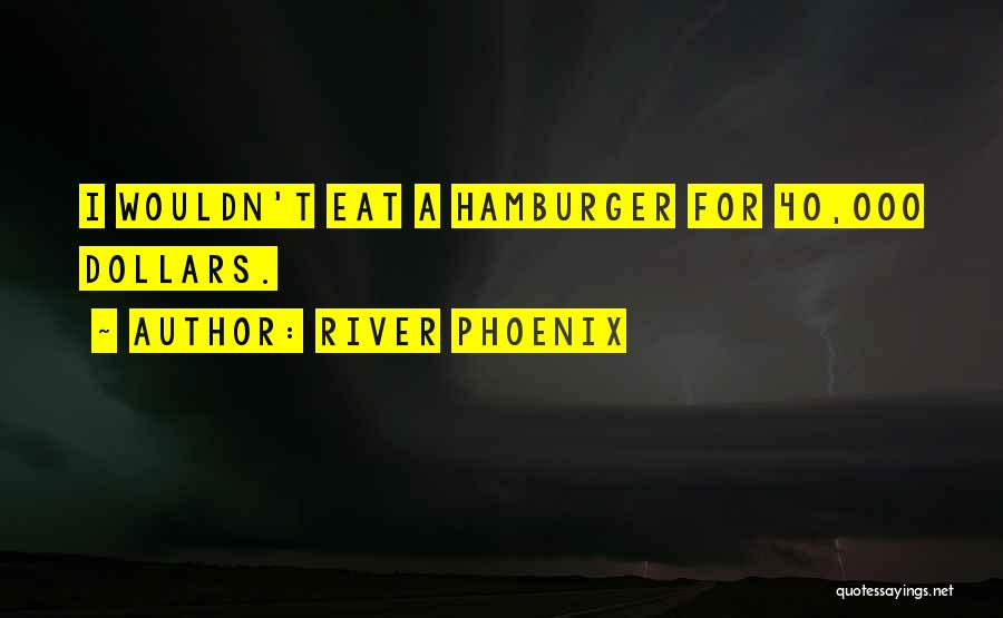 River Phoenix Quotes: I Wouldn't Eat A Hamburger For 40,000 Dollars.