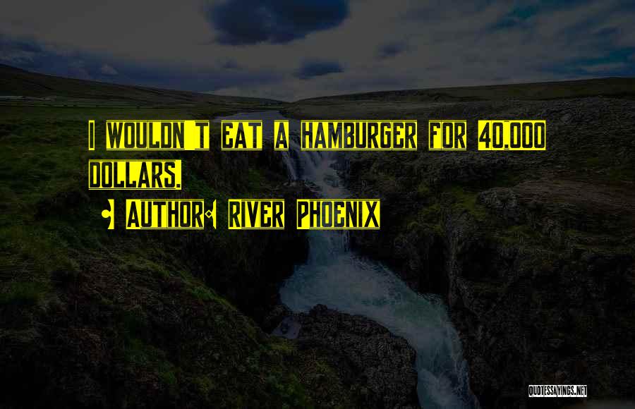 River Phoenix Quotes: I Wouldn't Eat A Hamburger For 40,000 Dollars.