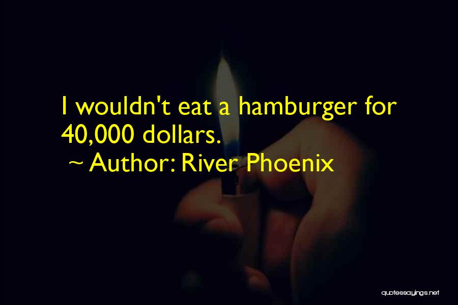 River Phoenix Quotes: I Wouldn't Eat A Hamburger For 40,000 Dollars.