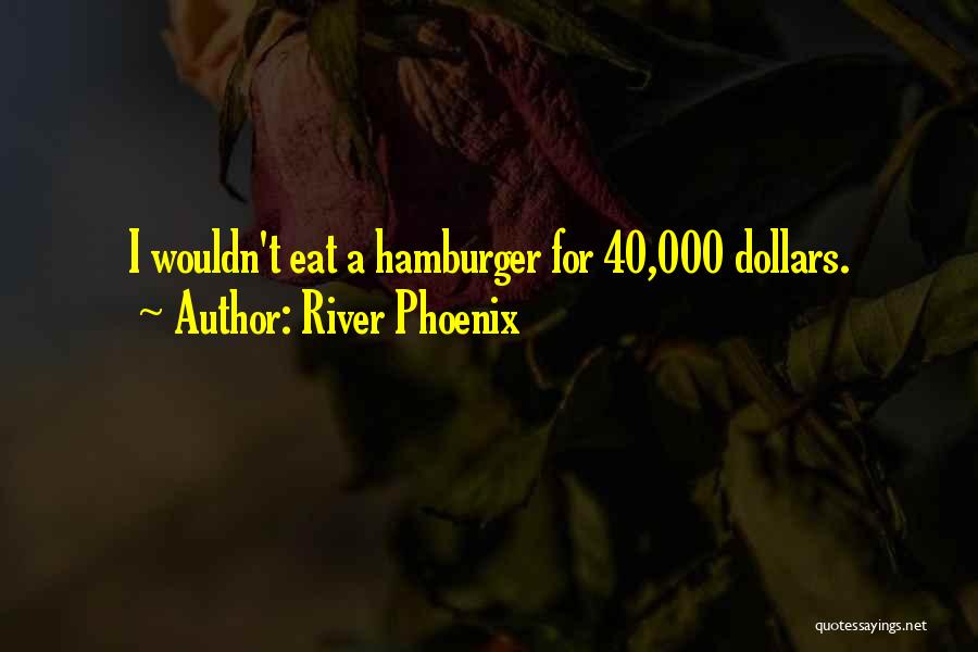 River Phoenix Quotes: I Wouldn't Eat A Hamburger For 40,000 Dollars.