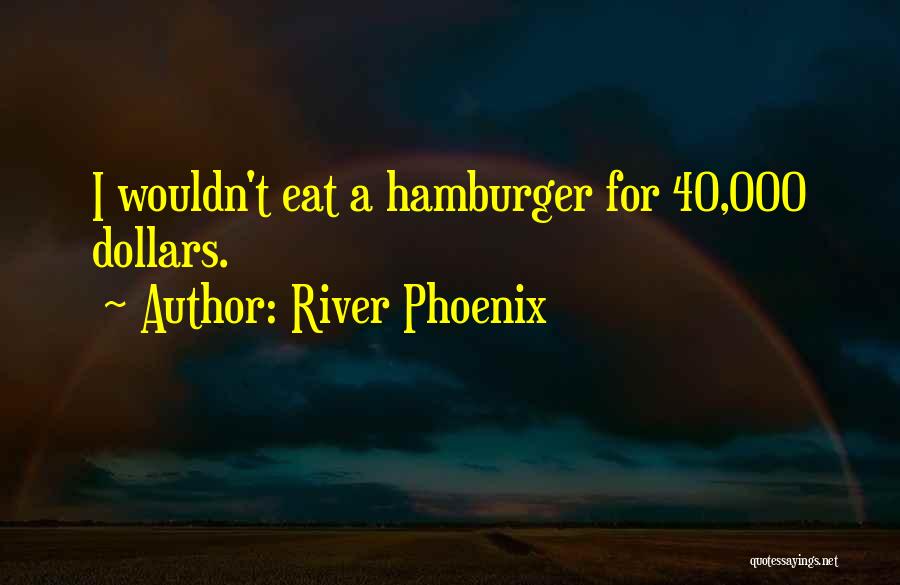 River Phoenix Quotes: I Wouldn't Eat A Hamburger For 40,000 Dollars.