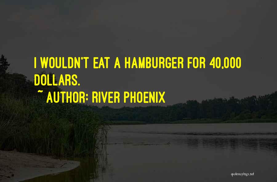 River Phoenix Quotes: I Wouldn't Eat A Hamburger For 40,000 Dollars.