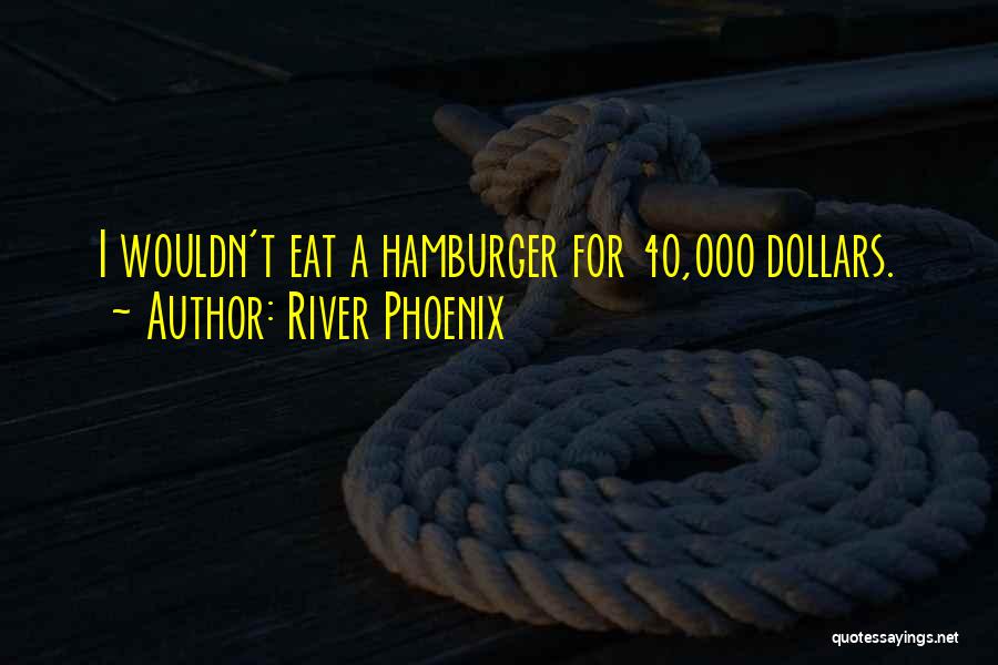 River Phoenix Quotes: I Wouldn't Eat A Hamburger For 40,000 Dollars.