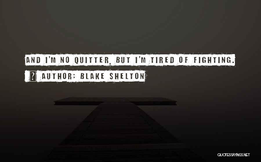 Blake Shelton Quotes: And I'm No Quitter, But I'm Tired Of Fighting.