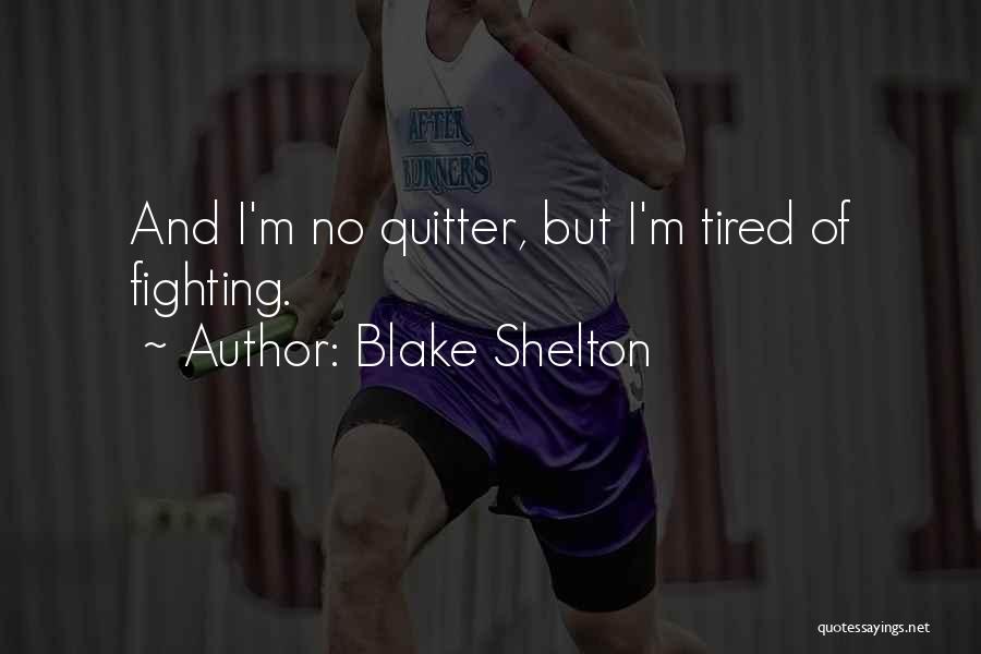 Blake Shelton Quotes: And I'm No Quitter, But I'm Tired Of Fighting.