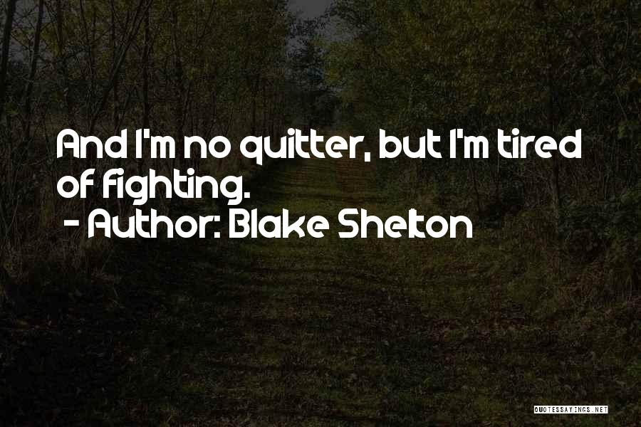 Blake Shelton Quotes: And I'm No Quitter, But I'm Tired Of Fighting.