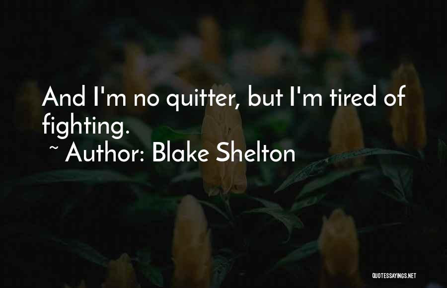 Blake Shelton Quotes: And I'm No Quitter, But I'm Tired Of Fighting.