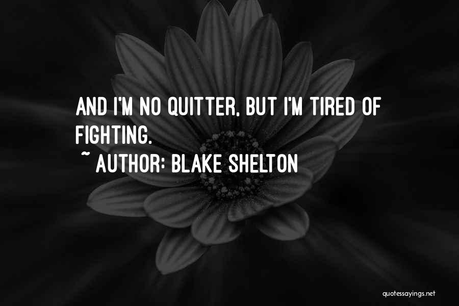 Blake Shelton Quotes: And I'm No Quitter, But I'm Tired Of Fighting.