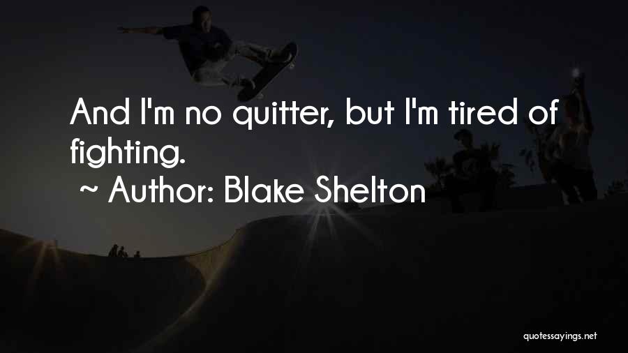 Blake Shelton Quotes: And I'm No Quitter, But I'm Tired Of Fighting.
