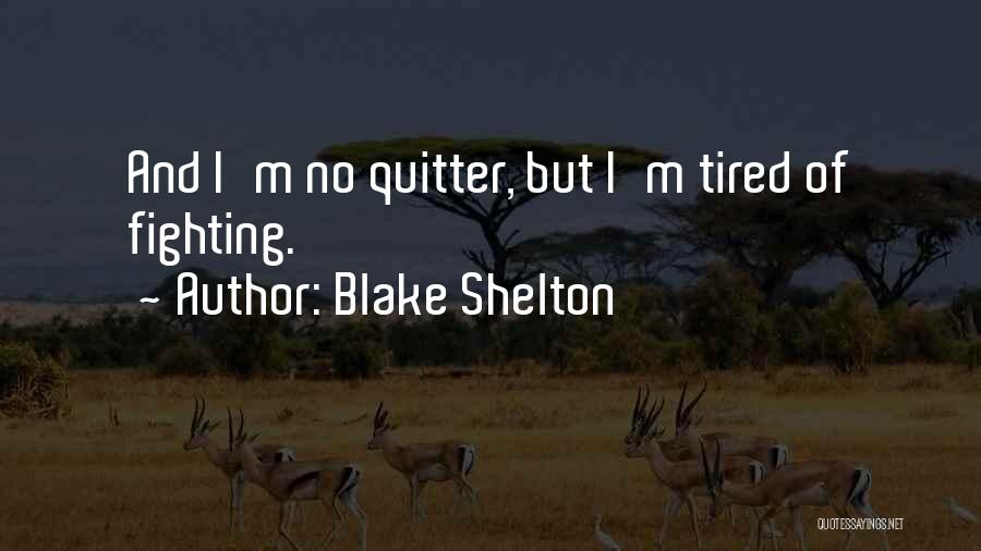 Blake Shelton Quotes: And I'm No Quitter, But I'm Tired Of Fighting.