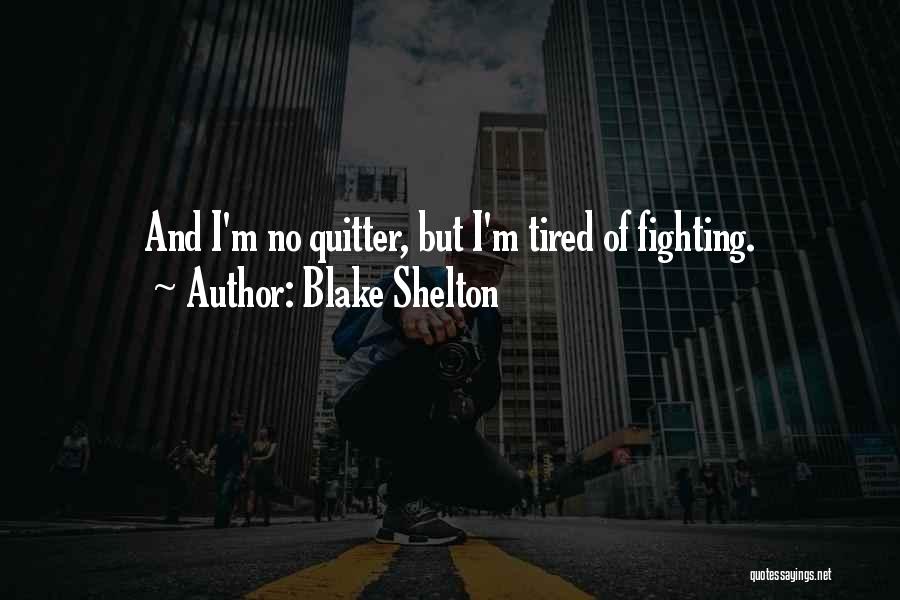 Blake Shelton Quotes: And I'm No Quitter, But I'm Tired Of Fighting.