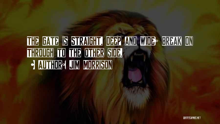 Jim Morrison Quotes: The Gate Is Straight, Deep And Wide; Break On Through To The Other Side.