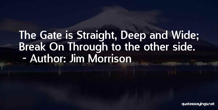 Jim Morrison Quotes: The Gate Is Straight, Deep And Wide; Break On Through To The Other Side.