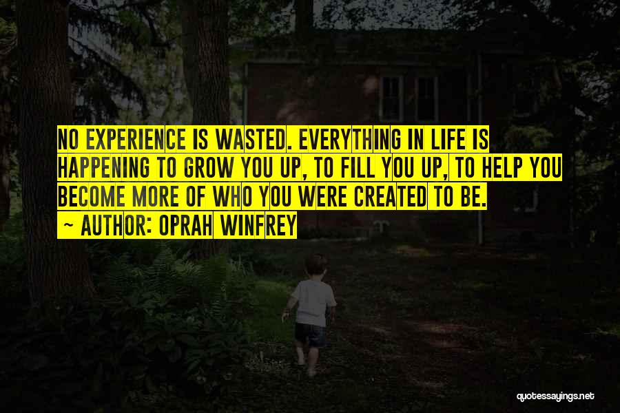 Oprah Winfrey Quotes: No Experience Is Wasted. Everything In Life Is Happening To Grow You Up, To Fill You Up, To Help You