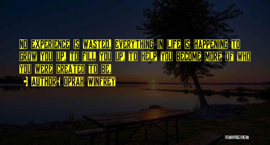 Oprah Winfrey Quotes: No Experience Is Wasted. Everything In Life Is Happening To Grow You Up, To Fill You Up, To Help You