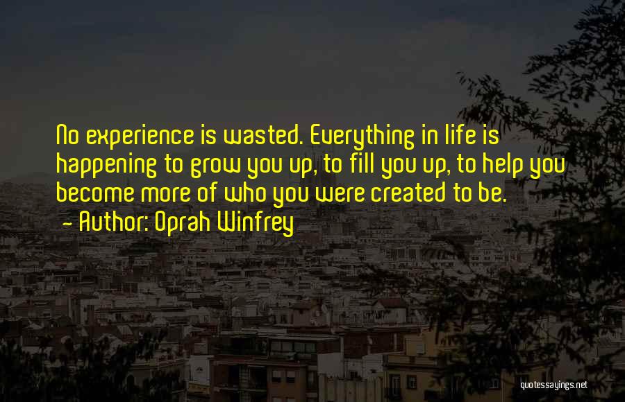 Oprah Winfrey Quotes: No Experience Is Wasted. Everything In Life Is Happening To Grow You Up, To Fill You Up, To Help You