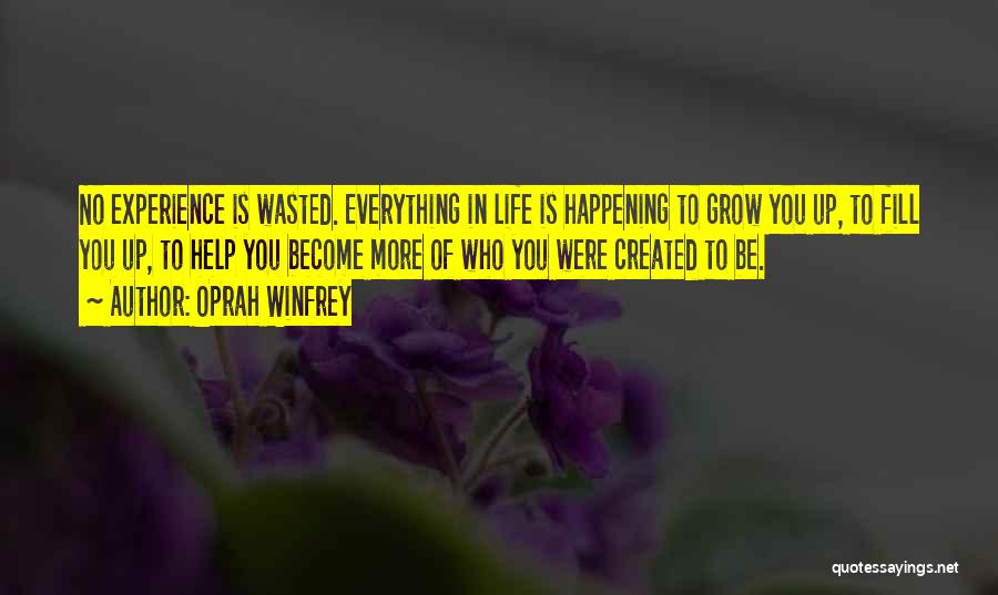Oprah Winfrey Quotes: No Experience Is Wasted. Everything In Life Is Happening To Grow You Up, To Fill You Up, To Help You