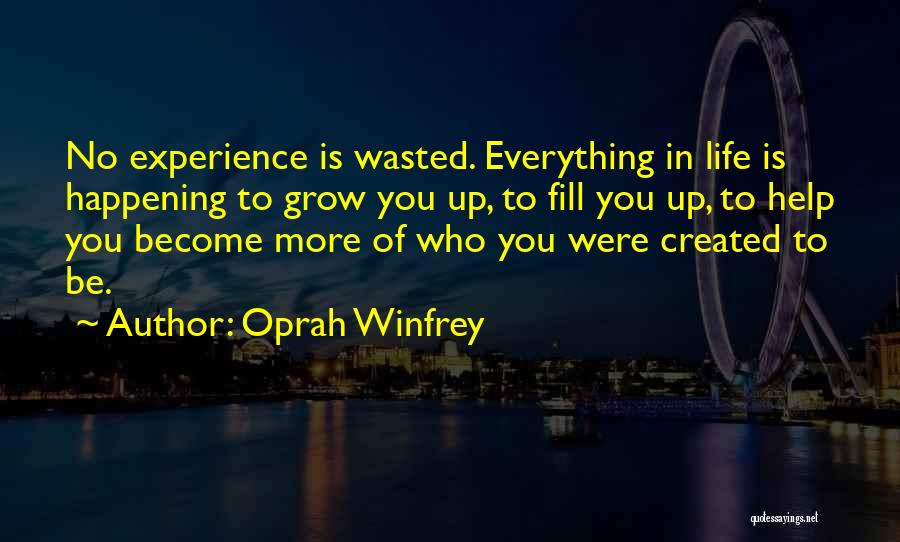 Oprah Winfrey Quotes: No Experience Is Wasted. Everything In Life Is Happening To Grow You Up, To Fill You Up, To Help You