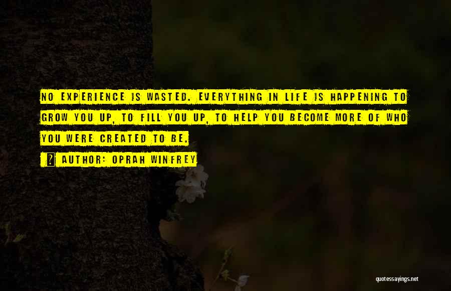 Oprah Winfrey Quotes: No Experience Is Wasted. Everything In Life Is Happening To Grow You Up, To Fill You Up, To Help You