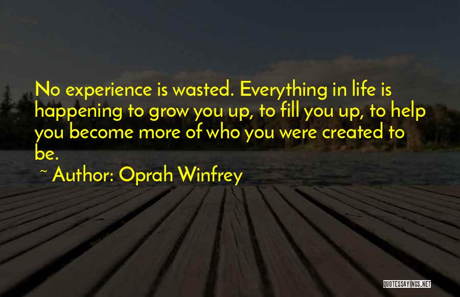 Oprah Winfrey Quotes: No Experience Is Wasted. Everything In Life Is Happening To Grow You Up, To Fill You Up, To Help You