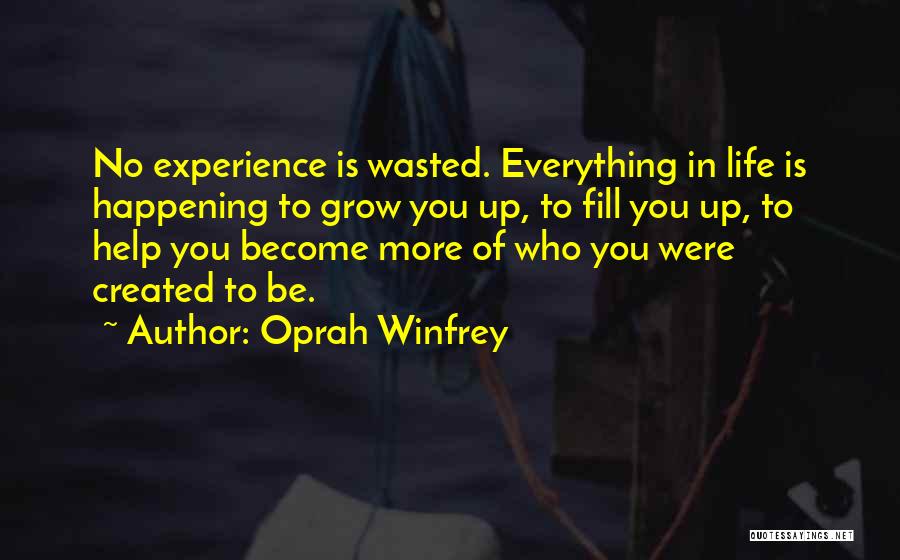 Oprah Winfrey Quotes: No Experience Is Wasted. Everything In Life Is Happening To Grow You Up, To Fill You Up, To Help You