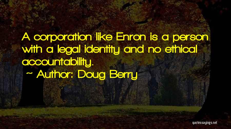 Doug Berry Quotes: A Corporation Like Enron Is A Person With A Legal Identity And No Ethical Accountability.