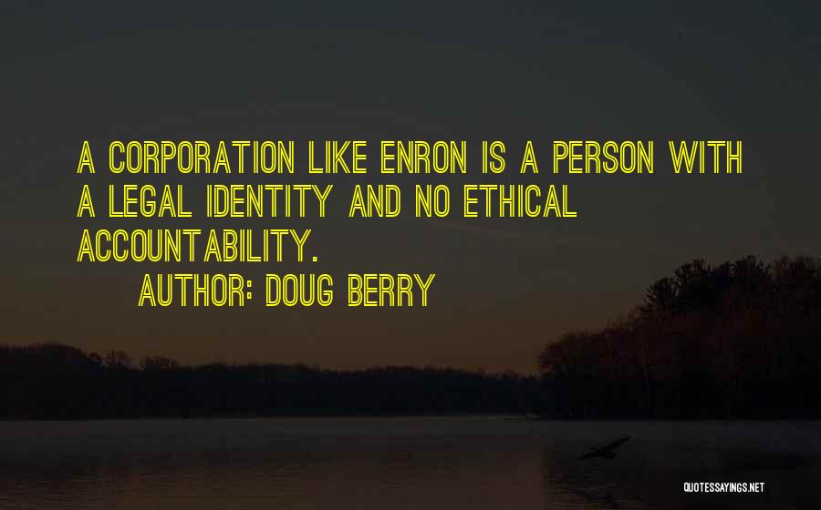 Doug Berry Quotes: A Corporation Like Enron Is A Person With A Legal Identity And No Ethical Accountability.