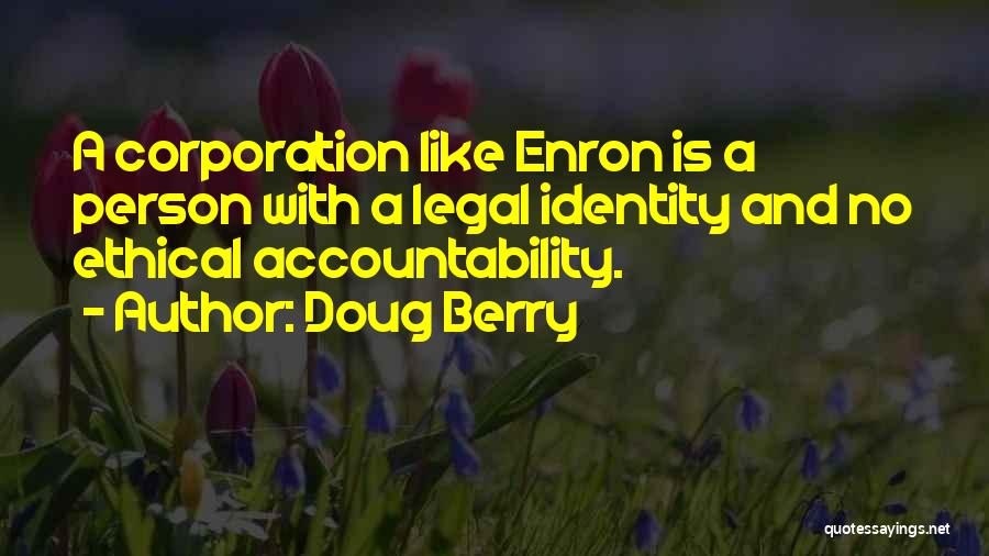 Doug Berry Quotes: A Corporation Like Enron Is A Person With A Legal Identity And No Ethical Accountability.