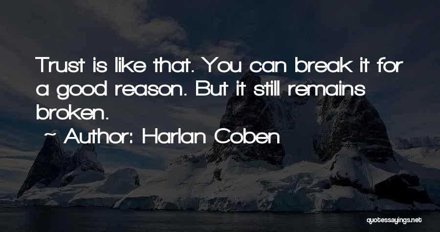 Harlan Coben Quotes: Trust Is Like That. You Can Break It For A Good Reason. But It Still Remains Broken.