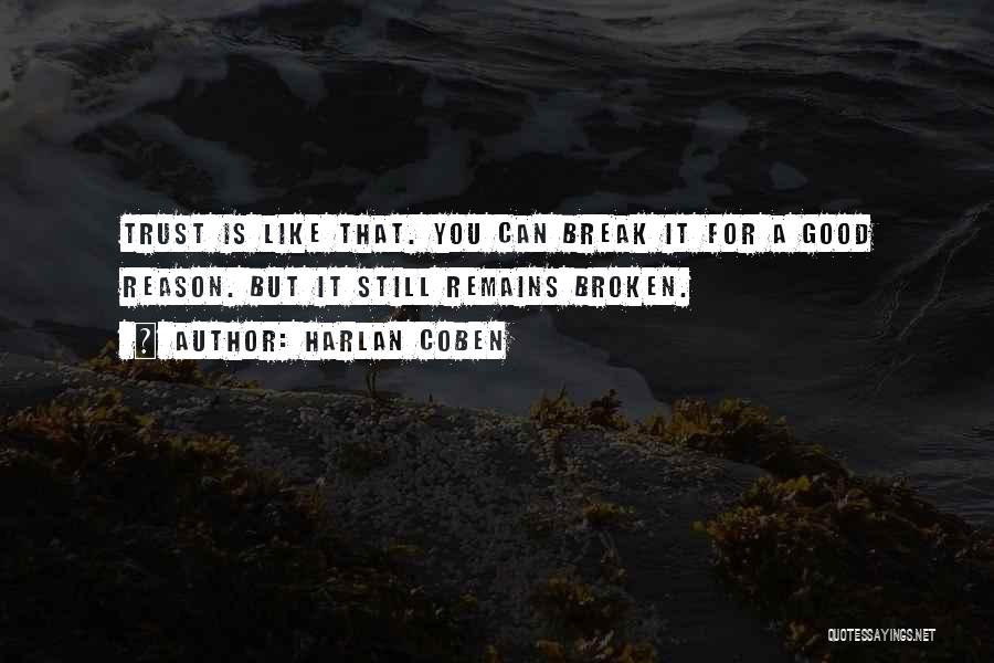 Harlan Coben Quotes: Trust Is Like That. You Can Break It For A Good Reason. But It Still Remains Broken.