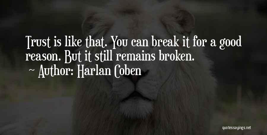 Harlan Coben Quotes: Trust Is Like That. You Can Break It For A Good Reason. But It Still Remains Broken.