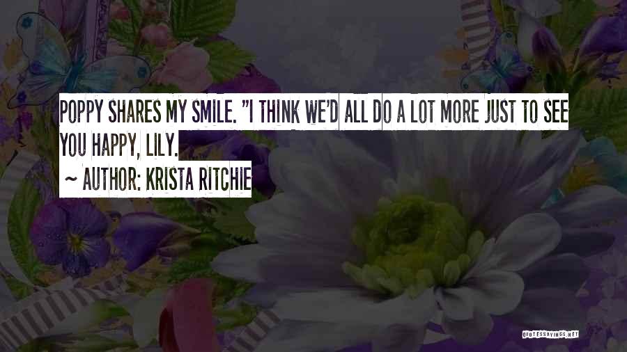 Krista Ritchie Quotes: Poppy Shares My Smile. I Think We'd All Do A Lot More Just To See You Happy, Lily.