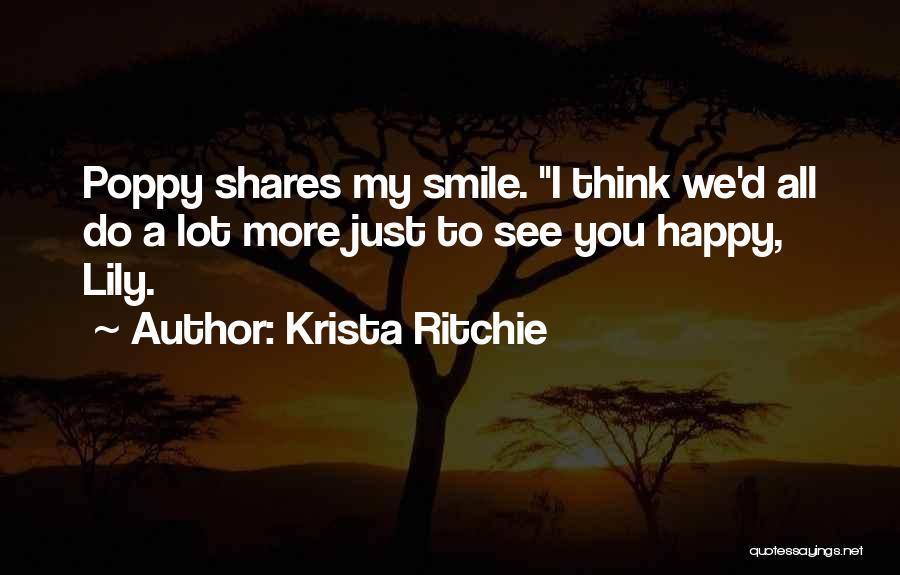 Krista Ritchie Quotes: Poppy Shares My Smile. I Think We'd All Do A Lot More Just To See You Happy, Lily.