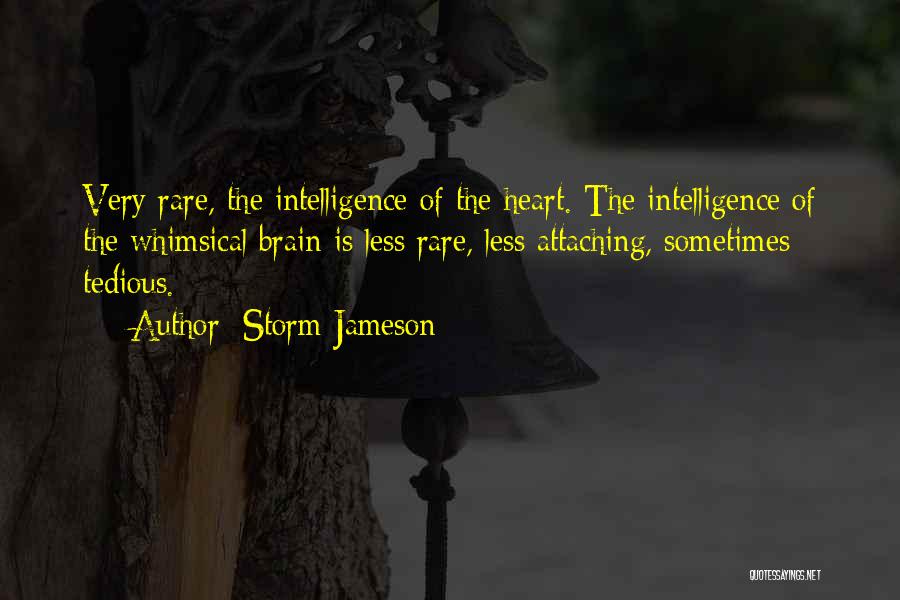 Storm Jameson Quotes: Very Rare, The Intelligence Of The Heart. The Intelligence Of The Whimsical Brain Is Less Rare, Less Attaching, Sometimes Tedious.