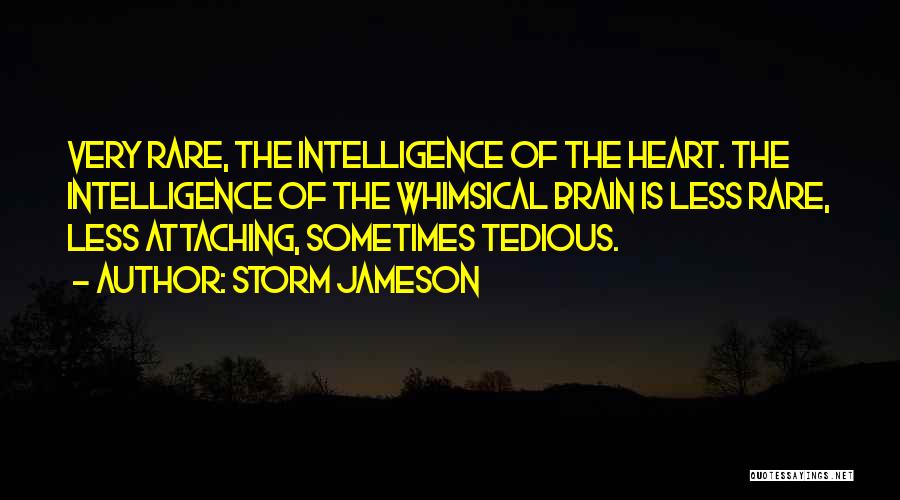 Storm Jameson Quotes: Very Rare, The Intelligence Of The Heart. The Intelligence Of The Whimsical Brain Is Less Rare, Less Attaching, Sometimes Tedious.