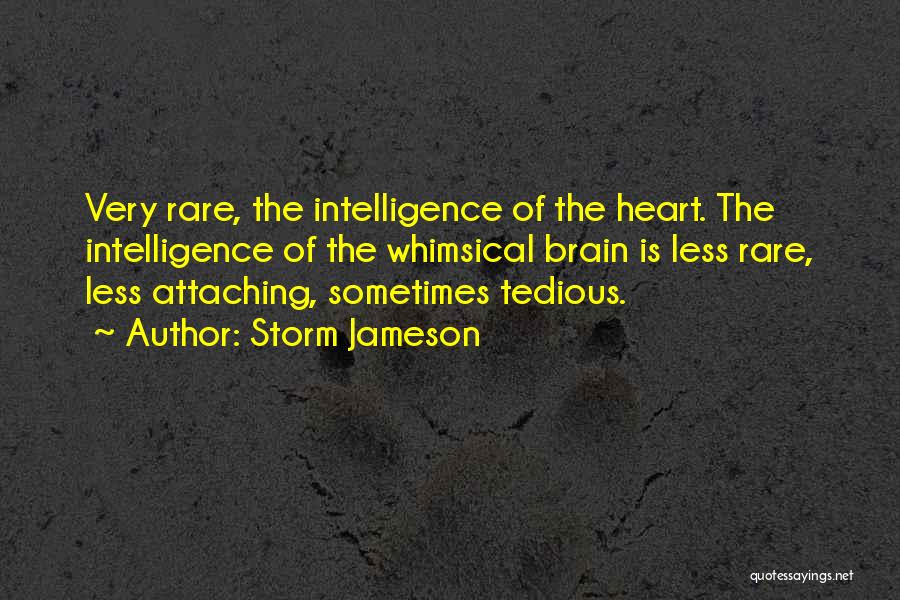 Storm Jameson Quotes: Very Rare, The Intelligence Of The Heart. The Intelligence Of The Whimsical Brain Is Less Rare, Less Attaching, Sometimes Tedious.