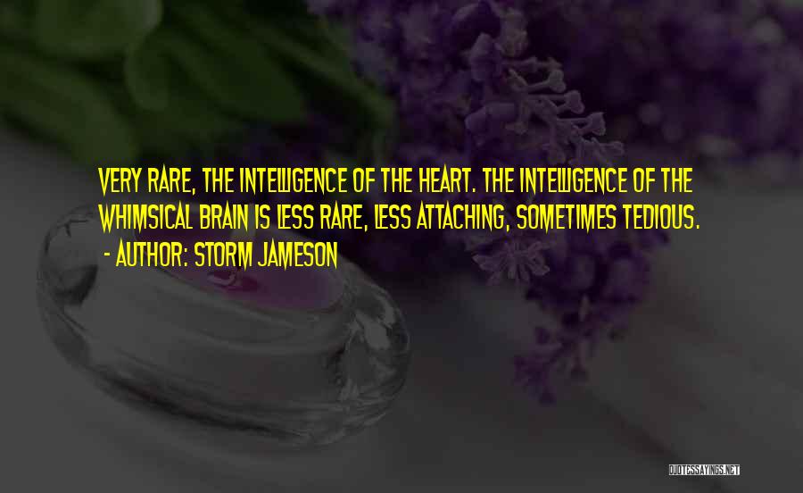 Storm Jameson Quotes: Very Rare, The Intelligence Of The Heart. The Intelligence Of The Whimsical Brain Is Less Rare, Less Attaching, Sometimes Tedious.