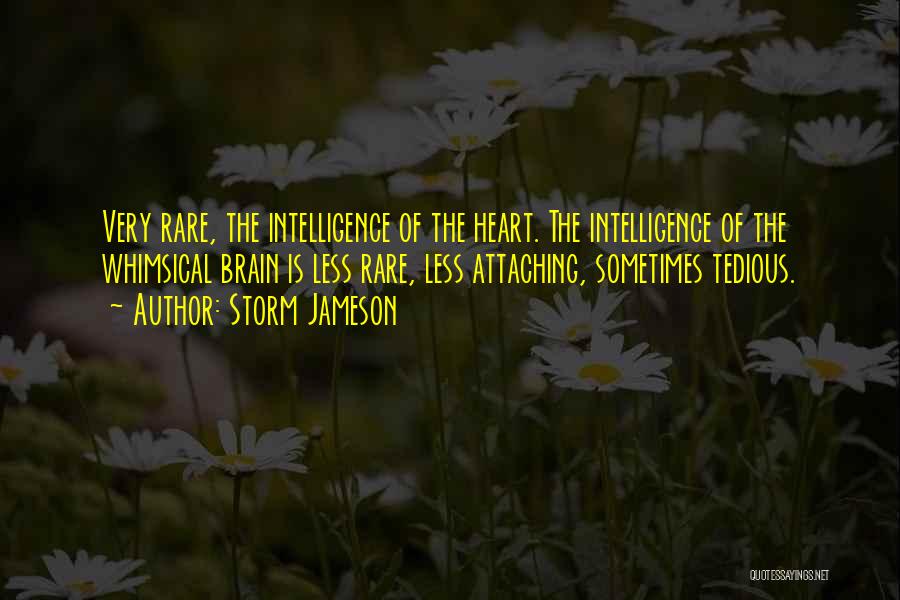 Storm Jameson Quotes: Very Rare, The Intelligence Of The Heart. The Intelligence Of The Whimsical Brain Is Less Rare, Less Attaching, Sometimes Tedious.