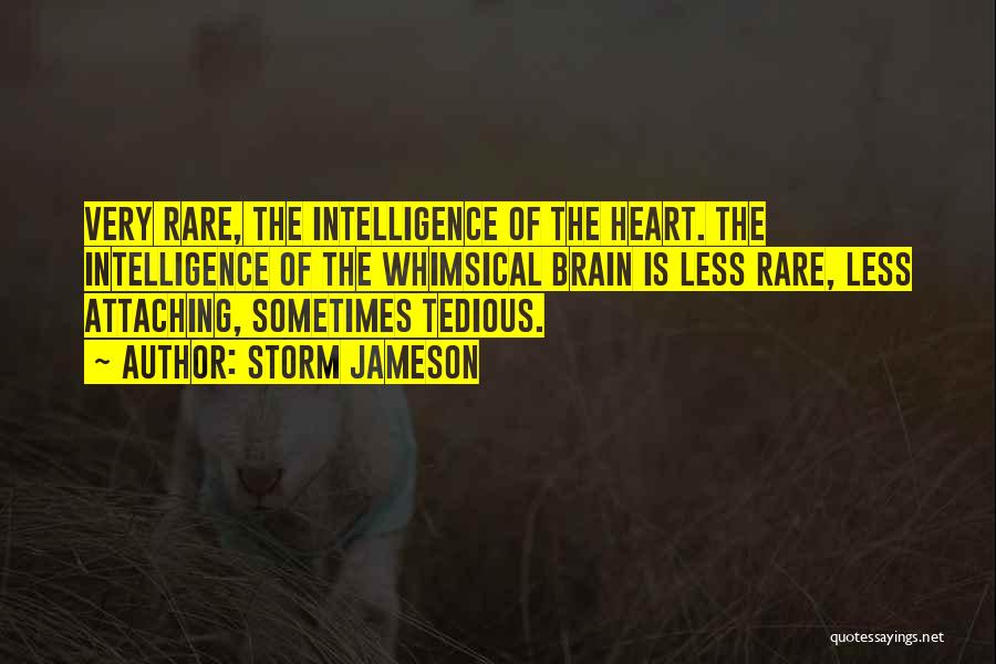 Storm Jameson Quotes: Very Rare, The Intelligence Of The Heart. The Intelligence Of The Whimsical Brain Is Less Rare, Less Attaching, Sometimes Tedious.