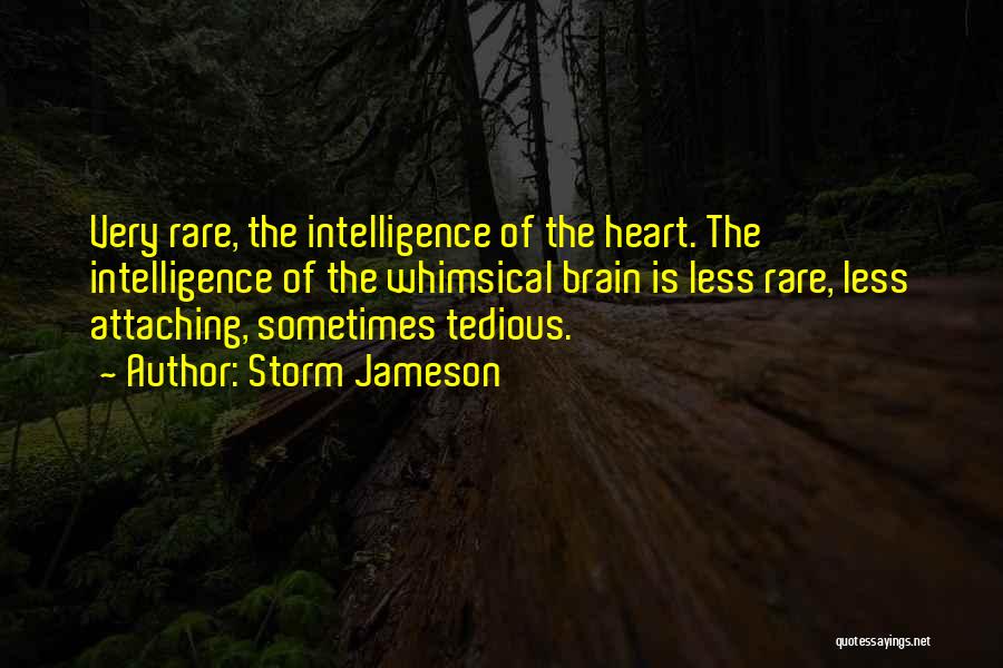 Storm Jameson Quotes: Very Rare, The Intelligence Of The Heart. The Intelligence Of The Whimsical Brain Is Less Rare, Less Attaching, Sometimes Tedious.