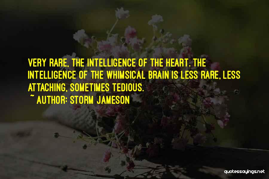 Storm Jameson Quotes: Very Rare, The Intelligence Of The Heart. The Intelligence Of The Whimsical Brain Is Less Rare, Less Attaching, Sometimes Tedious.