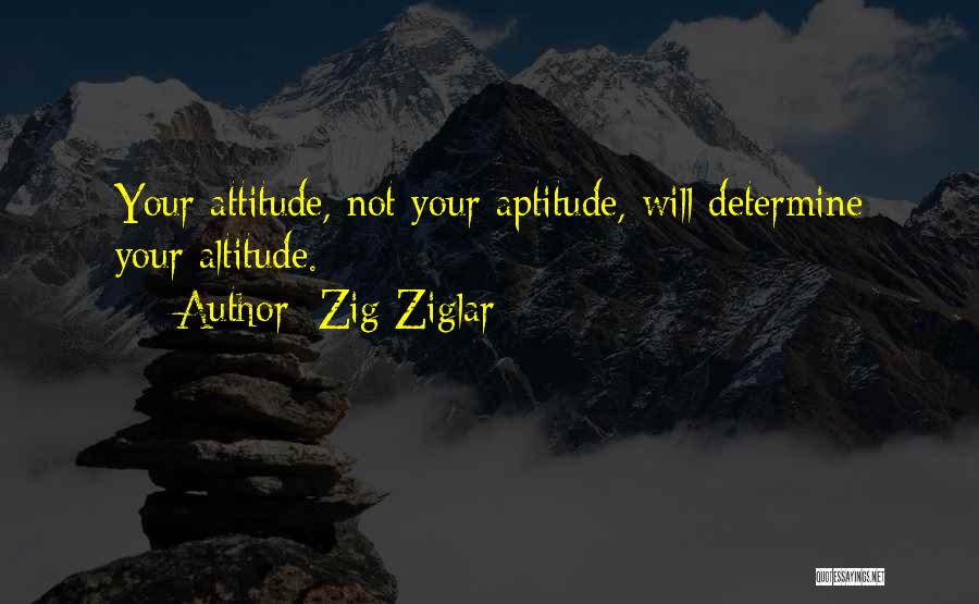 Zig Ziglar Quotes: Your Attitude, Not Your Aptitude, Will Determine Your Altitude.