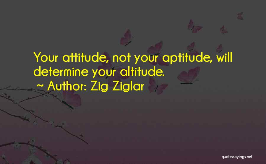Zig Ziglar Quotes: Your Attitude, Not Your Aptitude, Will Determine Your Altitude.