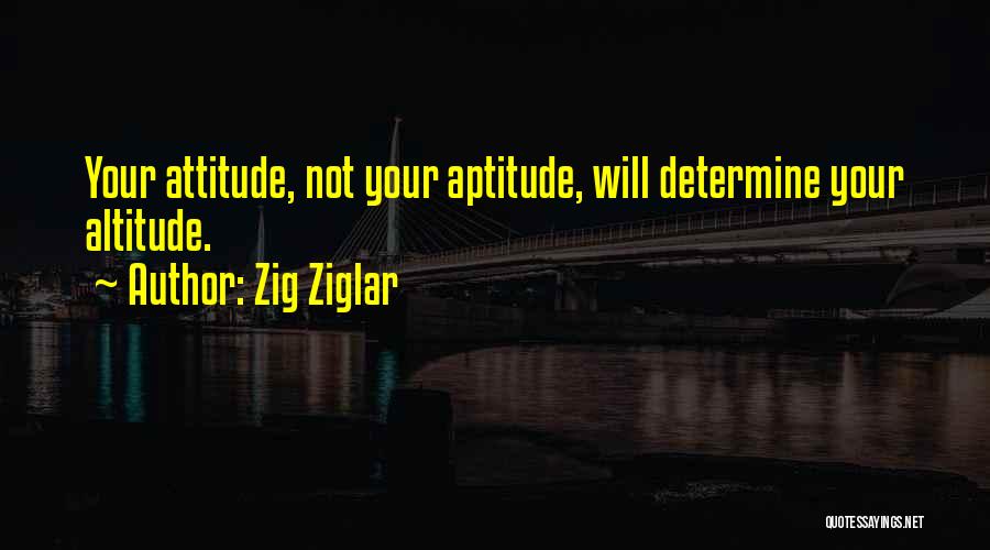 Zig Ziglar Quotes: Your Attitude, Not Your Aptitude, Will Determine Your Altitude.