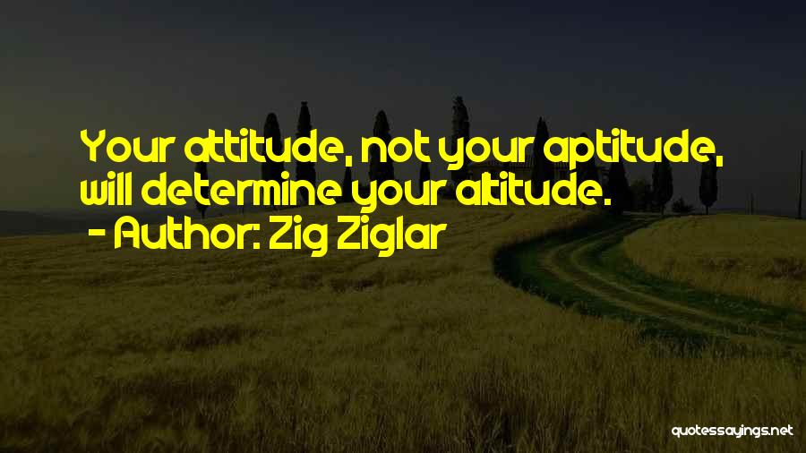 Zig Ziglar Quotes: Your Attitude, Not Your Aptitude, Will Determine Your Altitude.