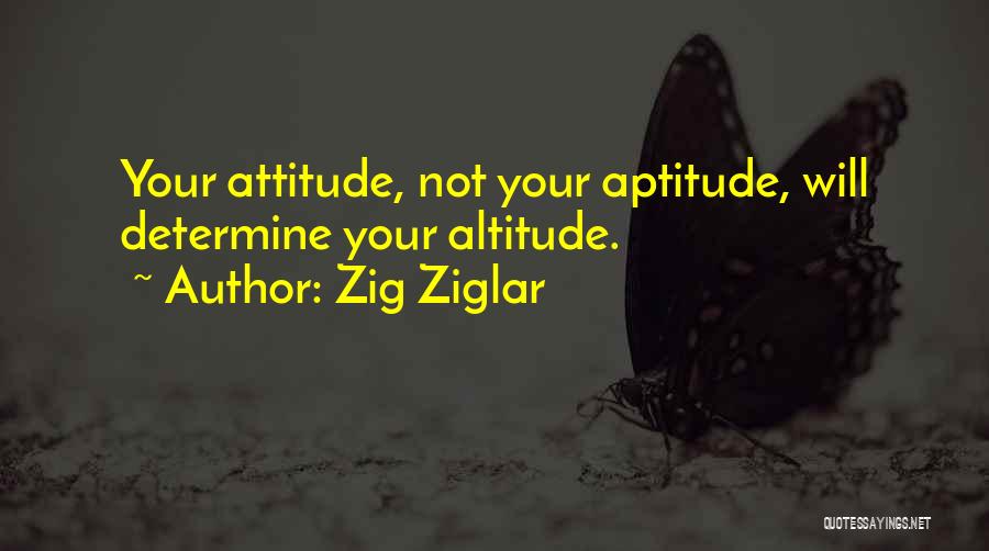 Zig Ziglar Quotes: Your Attitude, Not Your Aptitude, Will Determine Your Altitude.