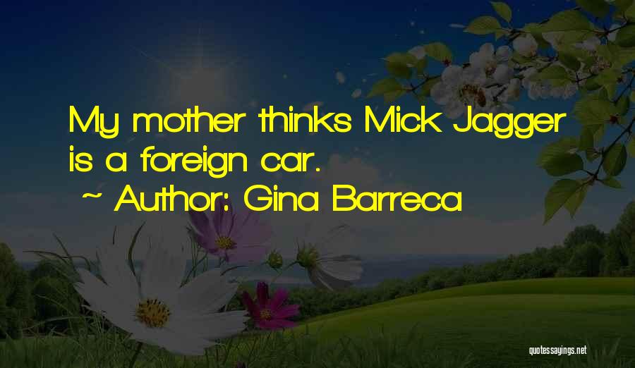 Gina Barreca Quotes: My Mother Thinks Mick Jagger Is A Foreign Car.