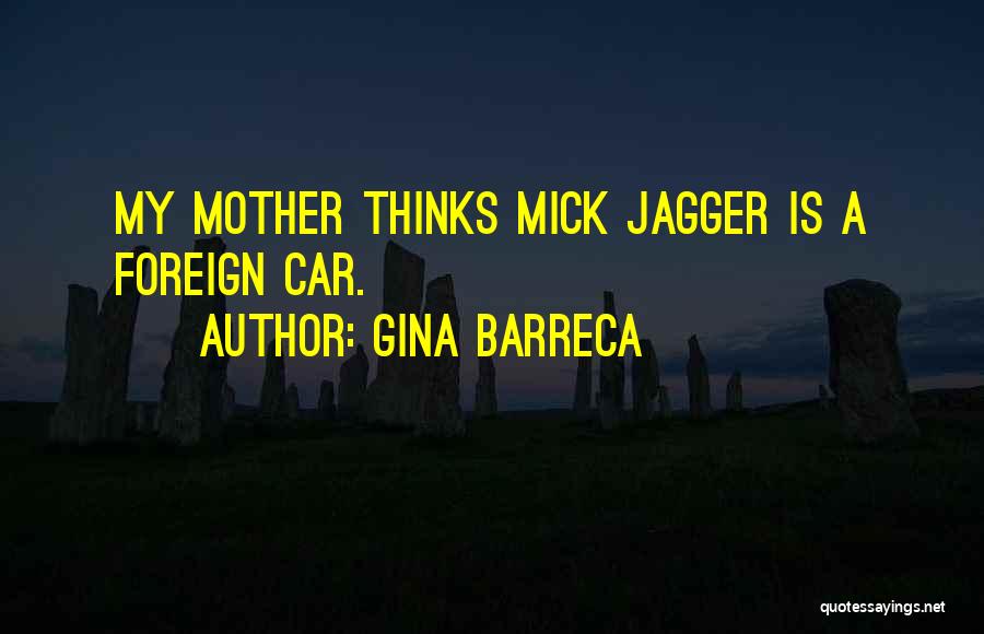 Gina Barreca Quotes: My Mother Thinks Mick Jagger Is A Foreign Car.