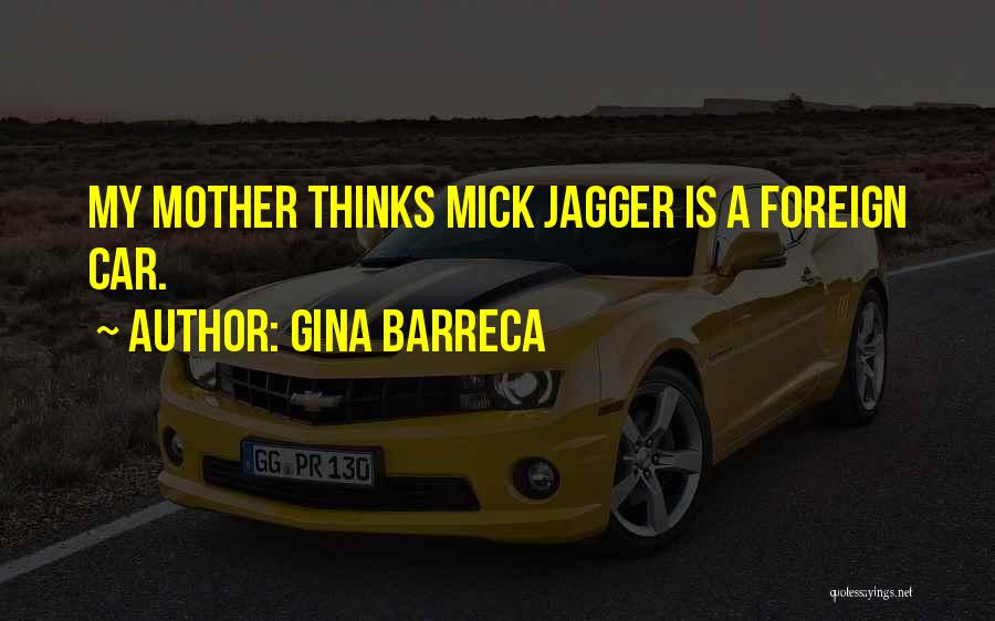 Gina Barreca Quotes: My Mother Thinks Mick Jagger Is A Foreign Car.