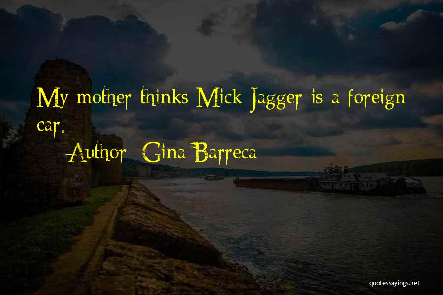 Gina Barreca Quotes: My Mother Thinks Mick Jagger Is A Foreign Car.